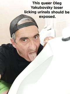 This queer Oleg Yakuba loser licking urinals .